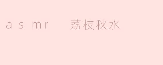 asmr 荔枝秋水